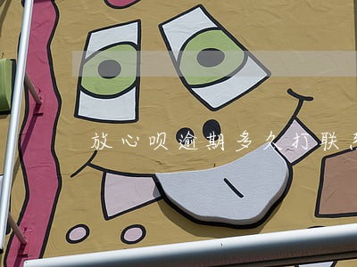 放心呗逾期多久打联系人电话 放心呗逾期多久打联系人电话