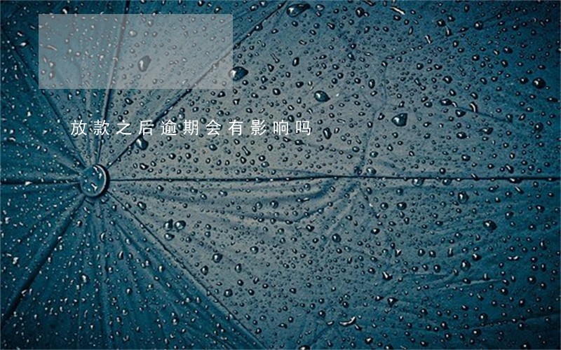 放款之后逾期会有影响吗 放款之后逾期会有影响吗