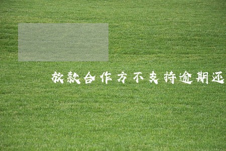 放款合作方不支持逾期还款 放款合作方不支持逾期还款