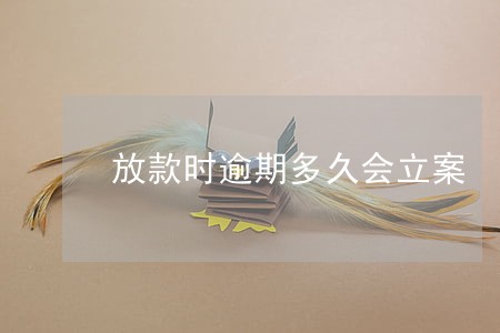 放款时逾期多久会立案 放款时逾期多久会立案