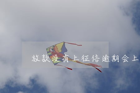 放款没有上征信逾期会上吗 放款没有上征信逾期会上吗