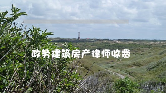 政务建筑房产律师收费 政务建筑房产律师收费