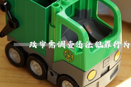 政审需调查违法犯罪行为吗 政审需调查违法犯罪行为吗