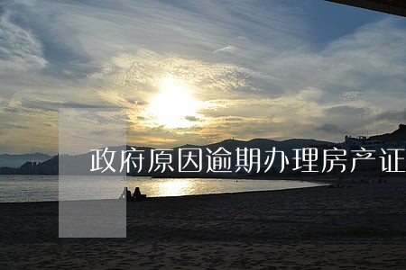 政府原因逾期办理房产证 政府原因逾期办理房产证
