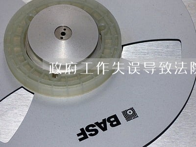 政府工作失误导致法院判错 政府工作失误导致法院判错