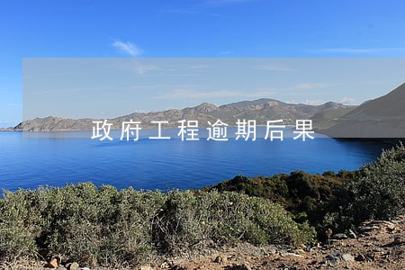 政府工程逾期后果 政府工程逾期后果