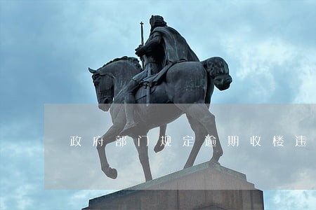 政府部门规定逾期收楼违约金准则 政府部门规定逾期收楼违约金准则