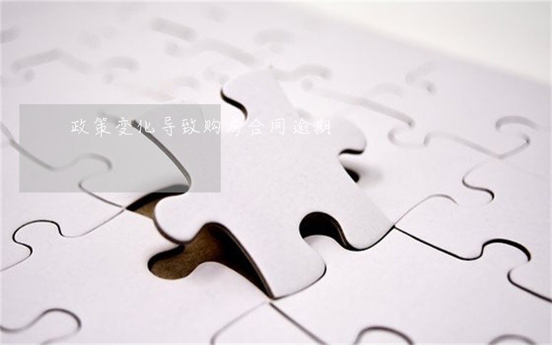 政策变化导致购房合同逾期 政策变化导致购房合同逾期
