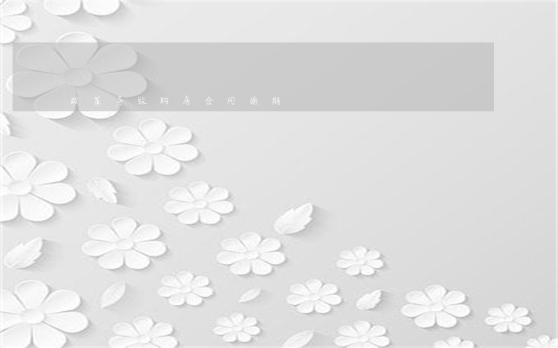 政策导致购房合同逾期 政策导致购房合同逾期
