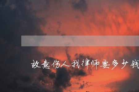 故意伤人找律师要多少钱 故意伤人找律师要多少钱