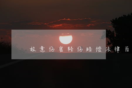 故意伤害轻伤赔偿法律百科 故意伤害轻伤赔偿法律百科