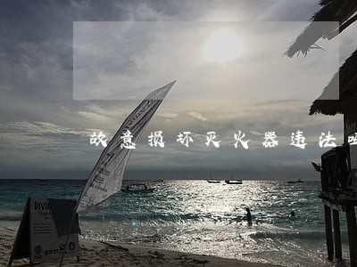 故意损坏灭火器违法吗