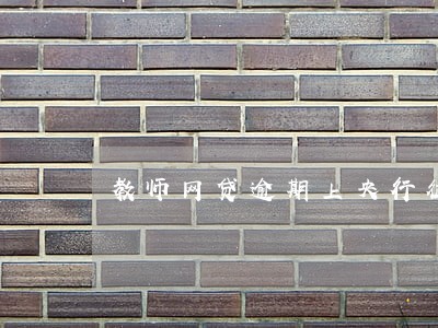 教师网贷逾期上央行征信 教师网贷逾期上央行征信