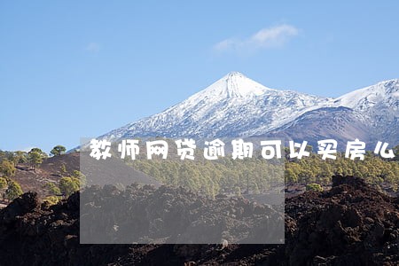教师网贷逾期可以买房么 教师网贷逾期可以买房么