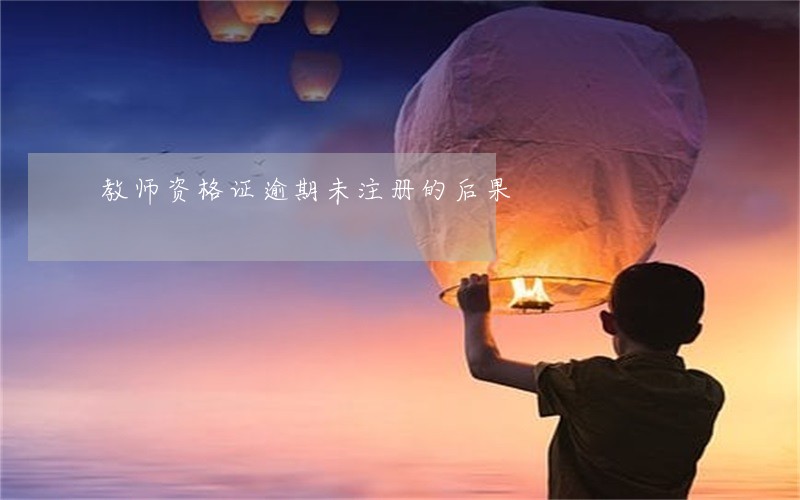 教师资格证逾期未注册的后果 教师资格证逾期未注册的后果