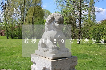 教授和他50岁的老婆离婚 教授和他50岁的老婆离婚