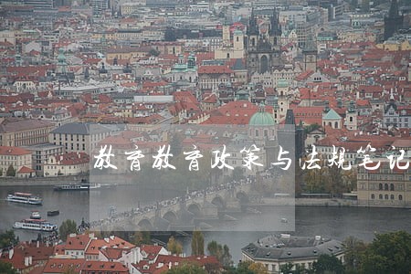 教育教育政策与法规笔记 教育教育政策与法规笔记