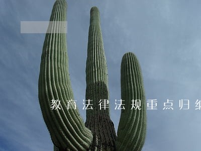 教育法律法规重点归纳 教育法律法规重点归纳