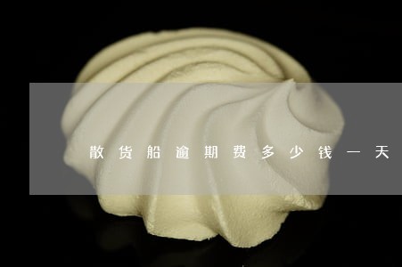 散货船逾期费多少钱一天 散货船逾期费多少钱一天