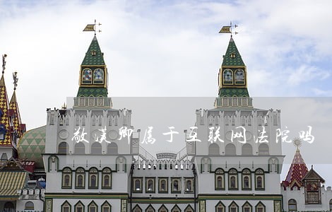 敬汉卿属于互联网法院吗 敬汉卿属于互联网法院吗
