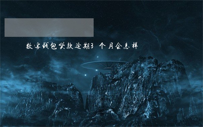 数字钱包贷款逾期3个月会怎样 数字钱包贷款逾期3个月会怎样