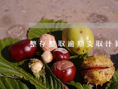 整存整取逾期支取计算 整存整取逾期支取计算