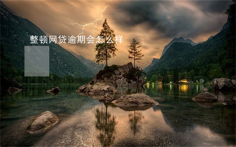 整顿网贷逾期会怎么样 整顿网贷逾期会怎么样