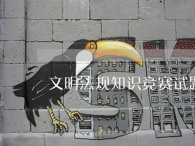 文明法规知识竞赛试题 文明法规知识竞赛试题