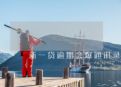 新一贷逾期会爆通讯录吗 新一贷逾期会爆通讯录吗
