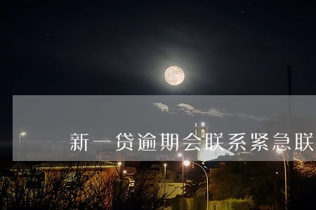 新一贷逾期会联系紧急联系人 新一贷逾期会联系紧急联系人