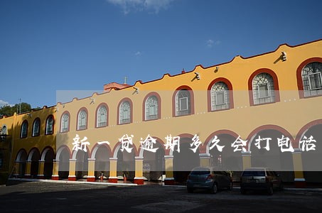 新一贷逾期多久会打电话给亲人 新一贷逾期多久会打电话给亲人
