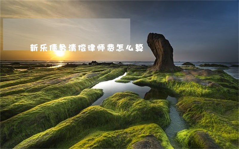 新乐债务清偿律师费怎么算 新乐债务清偿律师费怎么算