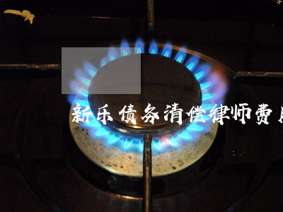 新乐债务清偿律师费用 新乐债务清偿律师费用