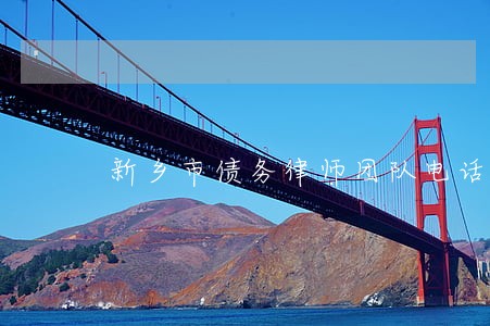 新乡市债务律师团队电话多少 新乡市债务律师团队电话多少
