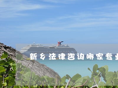 新乡法律咨询哪家专业 新乡法律咨询哪家专业