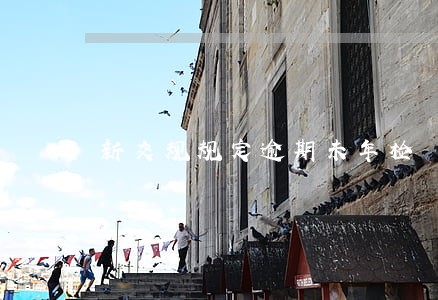 新交规规定逾期未年检 新交规规定逾期未年检