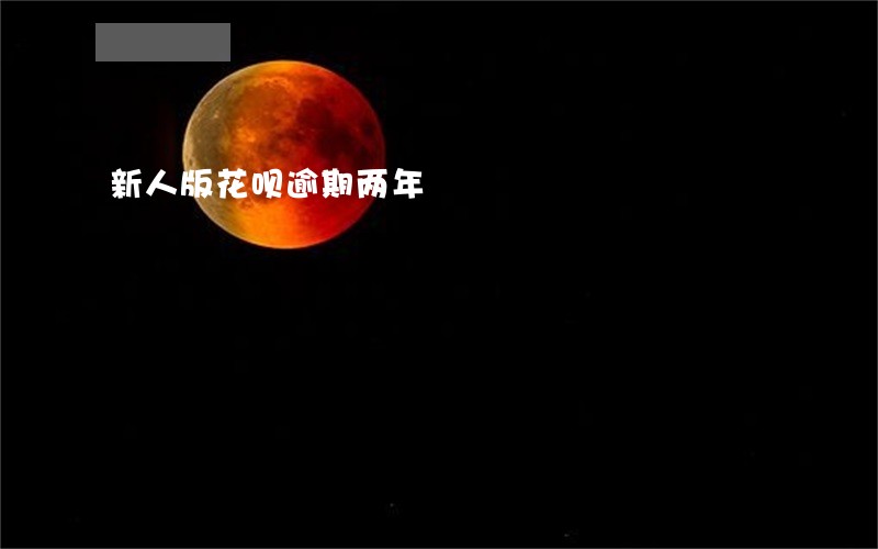 新人版花呗逾期两年 新人版花呗逾期两年