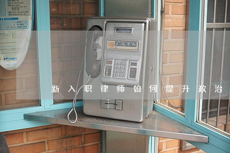 新入职律师如何提升政治站位 新入职律师如何提升政治站位