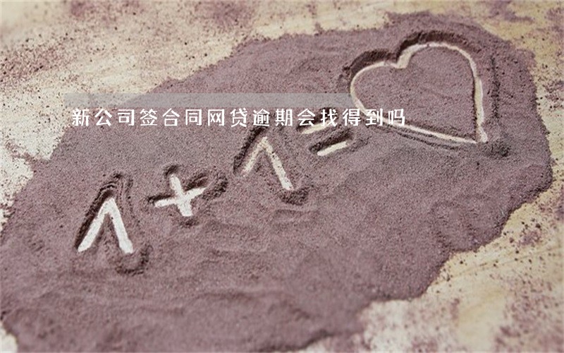 新公司签合同网贷逾期会找得到吗 新公司签合同网贷逾期会找得到吗