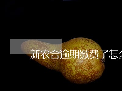 新农合逾期缴费了怎么办 新农合逾期缴费了怎么办