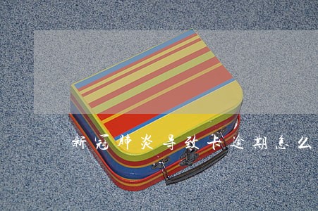 新冠肺炎导致卡逾期怎么办