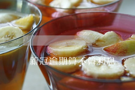 新冠逾期算不算利息 新冠逾期算不算利息