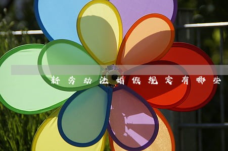 新劳动法婚假规定有哪些 新劳动法婚假规定有哪些