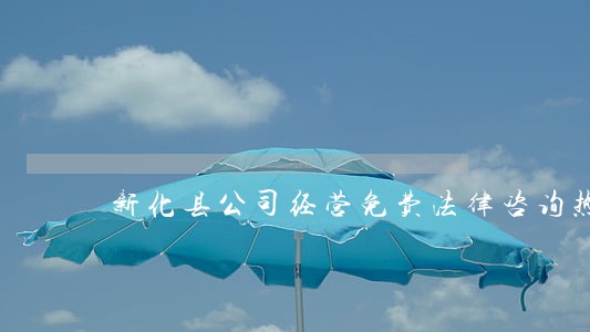 新化县公司经营免费法律咨询热线 新化县公司经营免费法律咨询热线