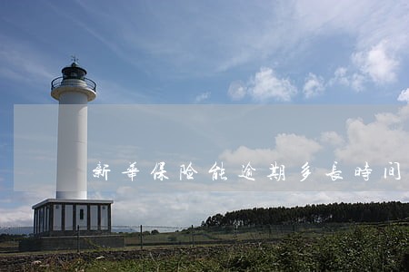新华保险能逾期多长时间 新华保险能逾期多长时间