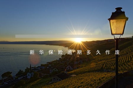 新华保险逾期多久作废 新华保险逾期多久作废