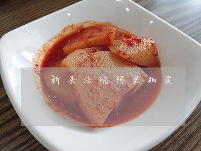 新县法院阿里拍卖 新县法院阿里拍卖