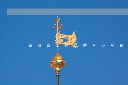 新城区法律援助中心平台 新城区法律援助中心平台