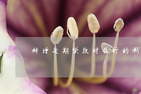 新增逾期贷款对银行的影响 新增逾期贷款对银行的影响