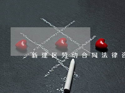 新建区劳动合同法律咨询 新建区劳动合同法律咨询